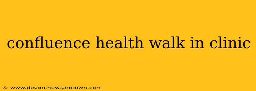 confluence health walk in clinic