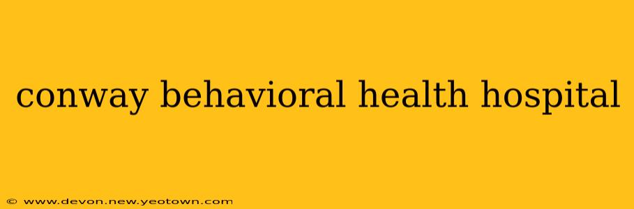 conway behavioral health hospital