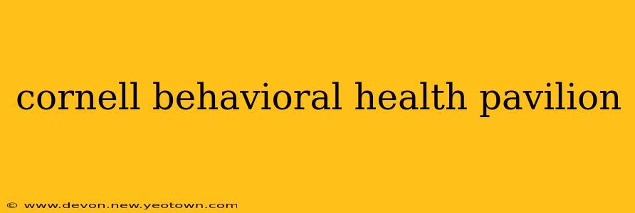 cornell behavioral health pavilion