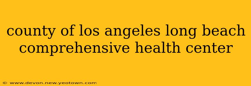 county of los angeles long beach comprehensive health center