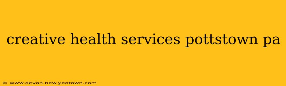 creative health services pottstown pa