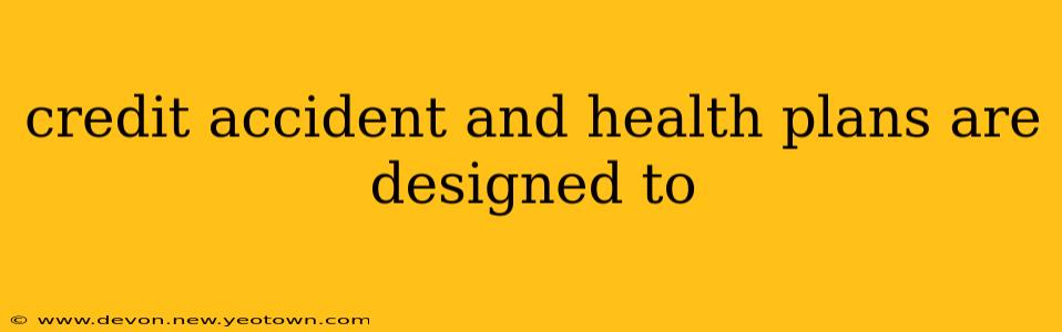credit accident and health plans are designed to