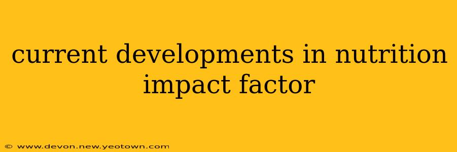 current developments in nutrition impact factor