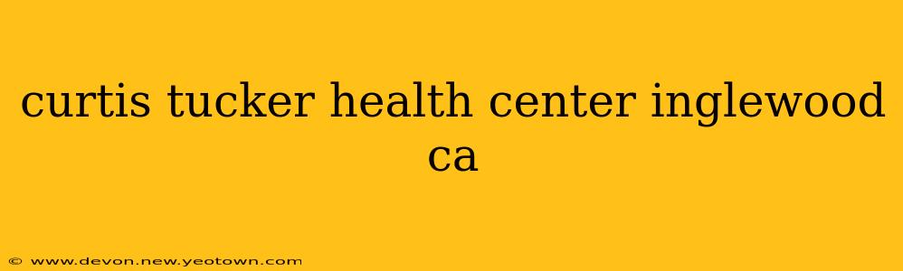 curtis tucker health center inglewood ca