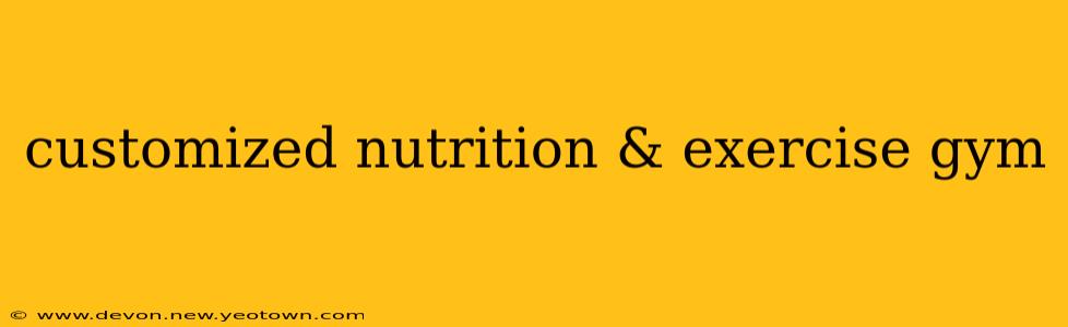 customized nutrition & exercise gym