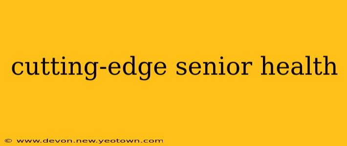 cutting-edge senior health