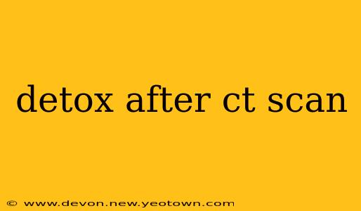 detox after ct scan