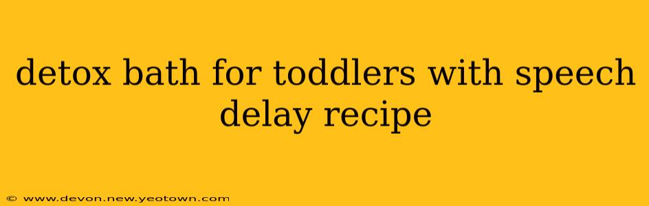 detox bath for toddlers with speech delay recipe