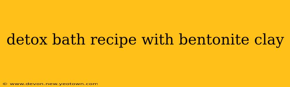detox bath recipe with bentonite clay