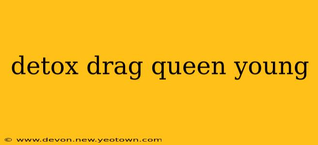 detox drag queen young