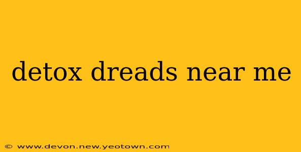 detox dreads near me