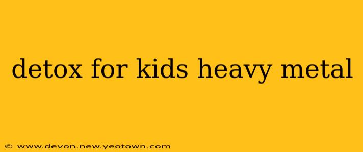 detox for kids heavy metal