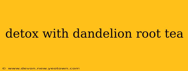 detox with dandelion root tea