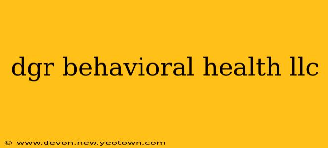 dgr behavioral health llc