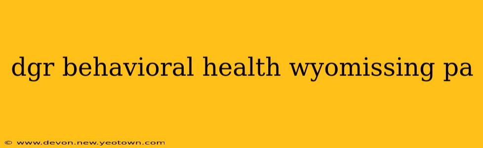 dgr behavioral health wyomissing pa