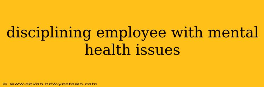 disciplining employee with mental health issues