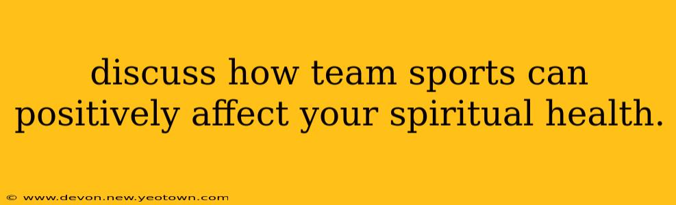 discuss how team sports can positively affect your spiritual health.