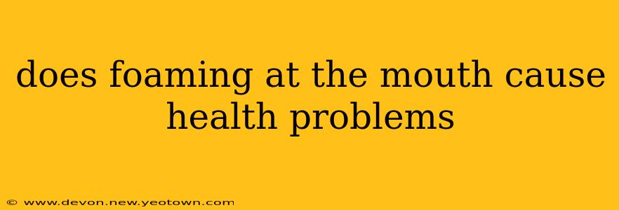 does foaming at the mouth cause health problems
