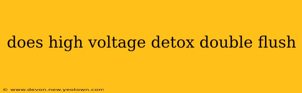 does high voltage detox double flush