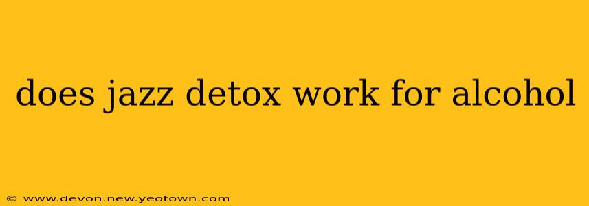 does jazz detox work for alcohol