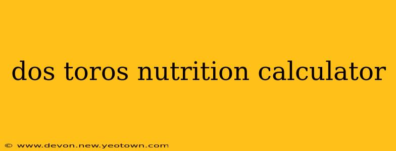dos toros nutrition calculator