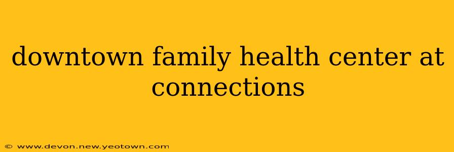 downtown family health center at connections
