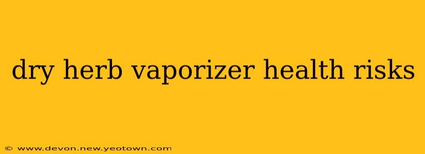 dry herb vaporizer health risks