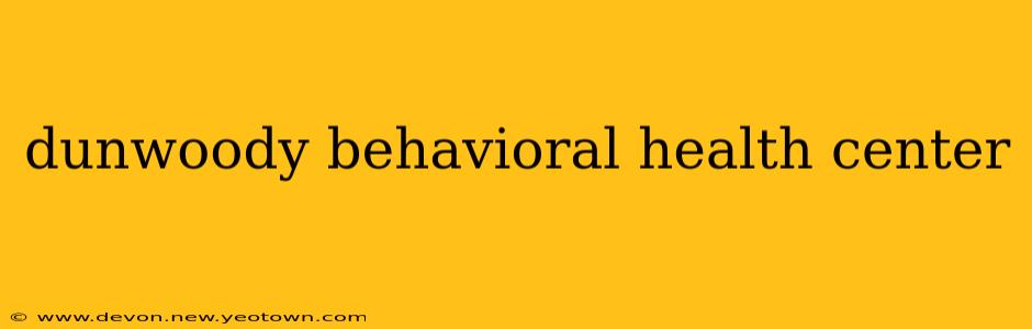 dunwoody behavioral health center
