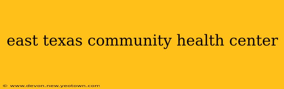 east texas community health center