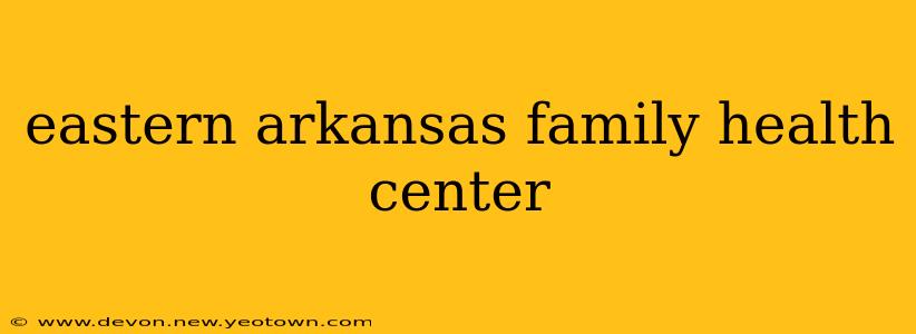 eastern arkansas family health center