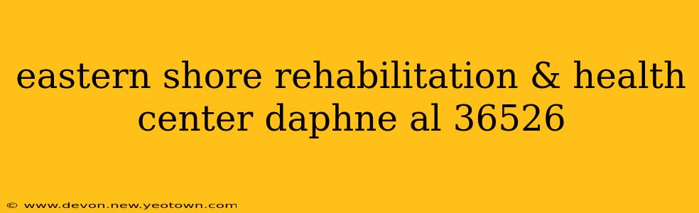 eastern shore rehabilitation & health center daphne al 36526