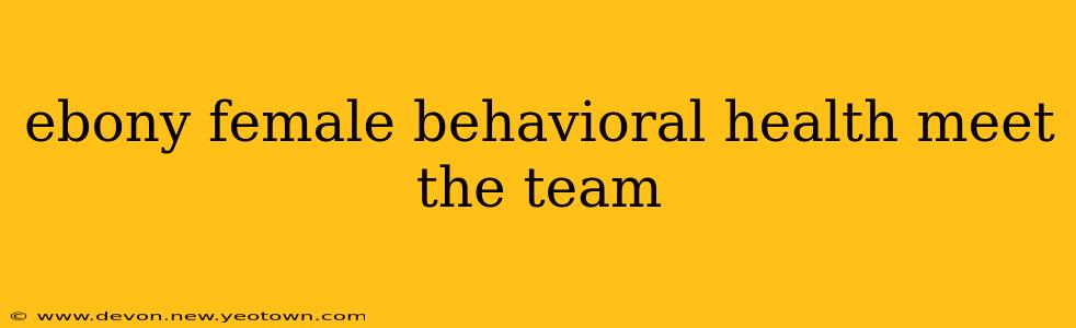 ebony female behavioral health meet the team