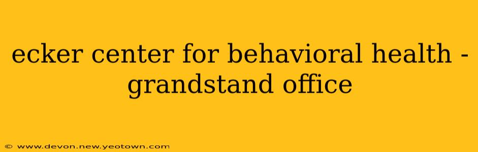 ecker center for behavioral health - grandstand office