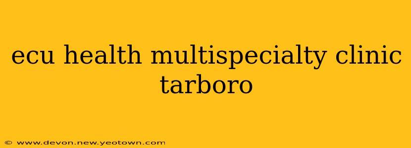 ecu health multispecialty clinic tarboro