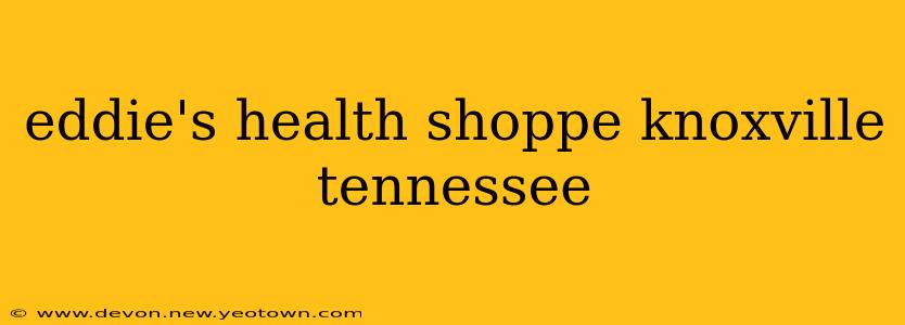 eddie's health shoppe knoxville tennessee