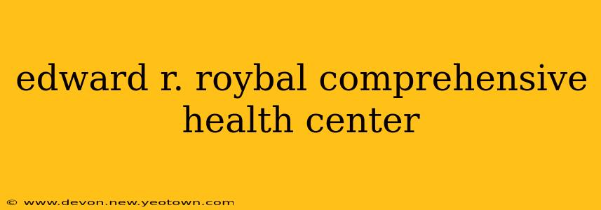 edward r. roybal comprehensive health center