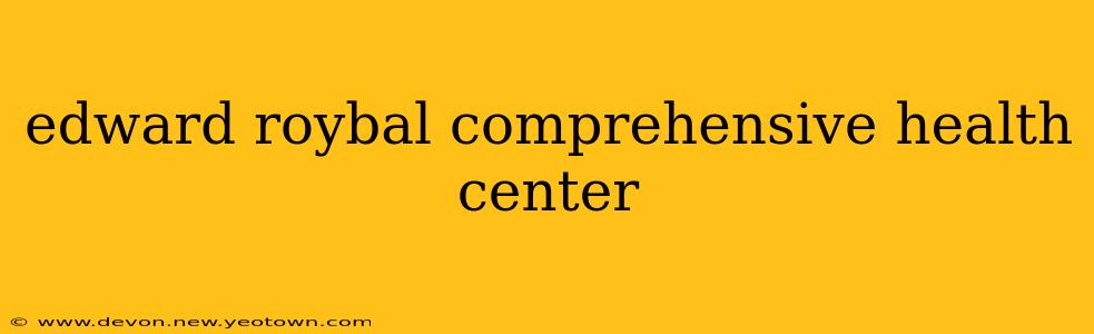 edward roybal comprehensive health center