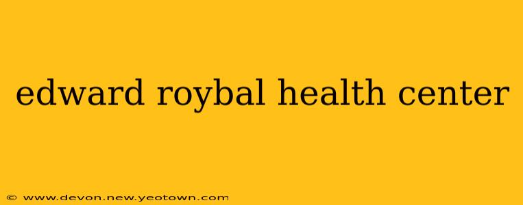 edward roybal health center