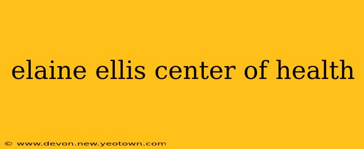 elaine ellis center of health