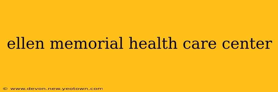 ellen memorial health care center