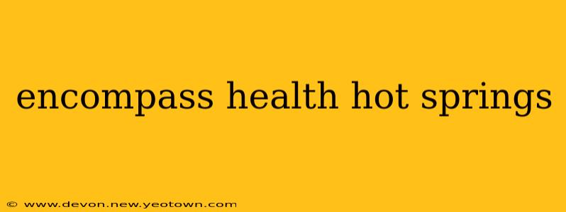 encompass health hot springs