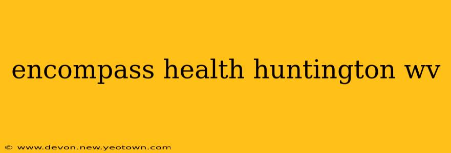 encompass health huntington wv