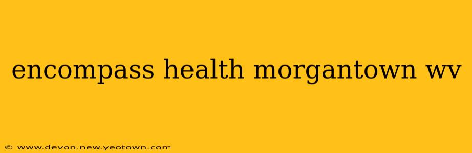 encompass health morgantown wv