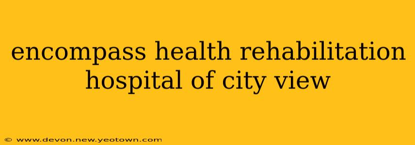 encompass health rehabilitation hospital of city view