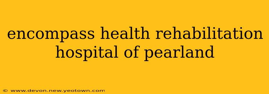 encompass health rehabilitation hospital of pearland