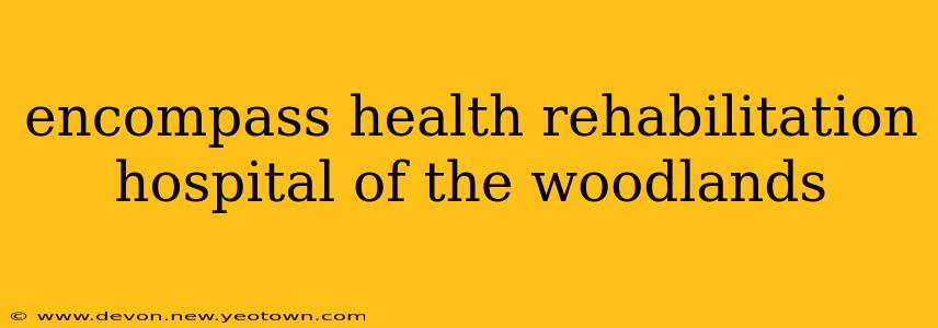 encompass health rehabilitation hospital of the woodlands