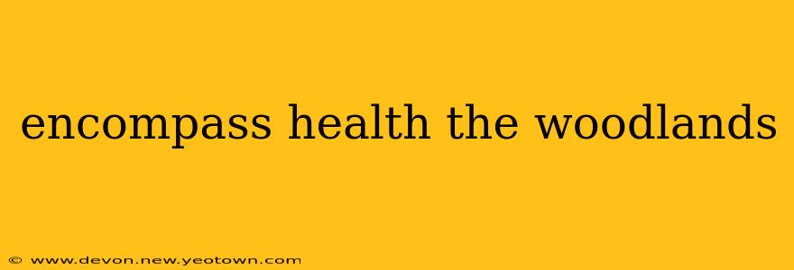 encompass health the woodlands