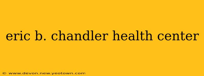 eric b. chandler health center