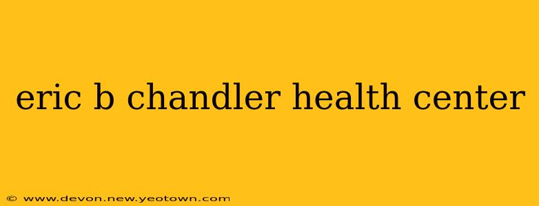 eric b chandler health center