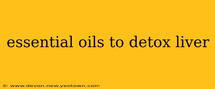essential oils to detox liver